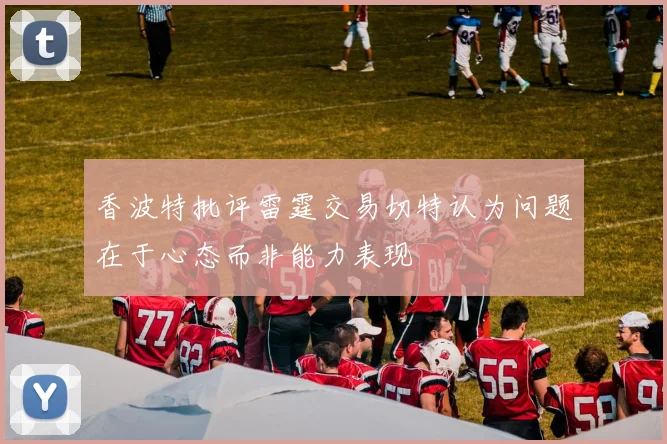 香波特批评雷霆交易切特认为问题在于心态而非能力表现