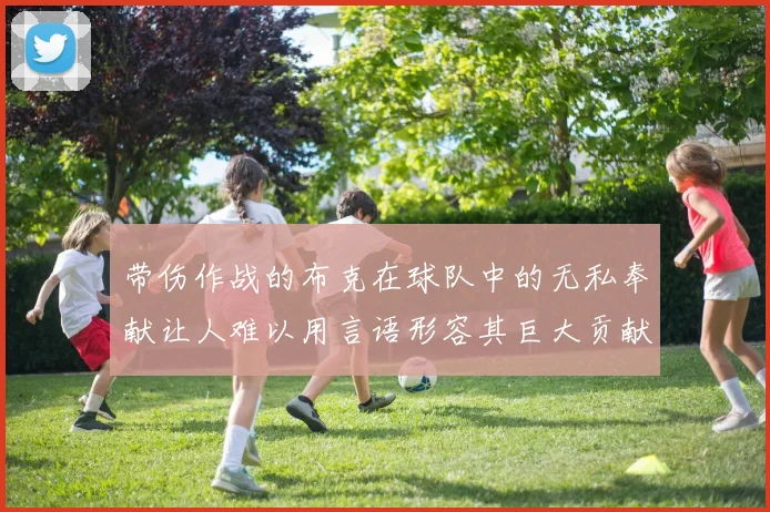 带伤作战的布克在球队中的无私奉献让人难以用言语形容其巨大贡献