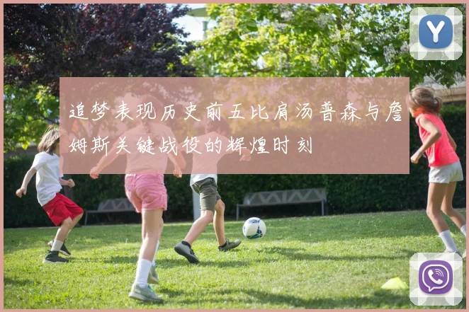 追梦表现历史前五比肩汤普森与詹姆斯关键战役的辉煌时刻