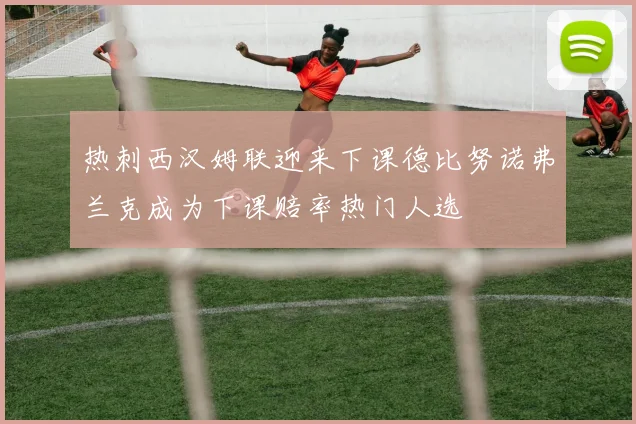 热刺西汉姆联迎来下课德比努诺弗兰克成为下课赔率热门人选