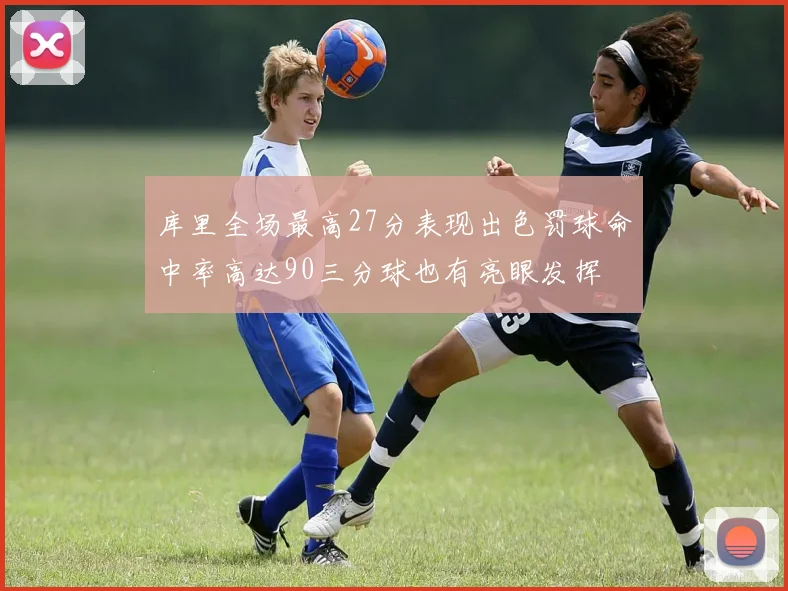 库里全场最高27分表现出色罚球命中率高达90三分球也有亮眼发挥