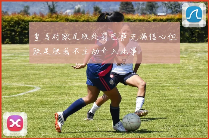 皇马对欧足联处罚巴萨充满信心但欧足联或不主动介入此事