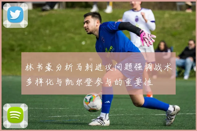 林书豪分析马刺进攻问题强调战术多样化与凯尔登参与的重要性